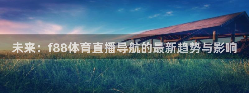 河豚足球直播网：未来：f88体育直播导航的最新趋势与影响