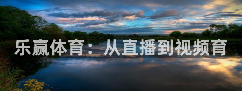河豚nba体育直播：乐赢体育：从直播到视频育