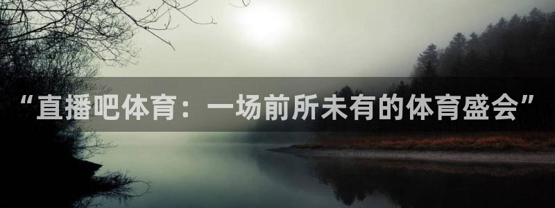 河豚在线直播nba：“直播吧体育：一场前所未有的体育盛会”