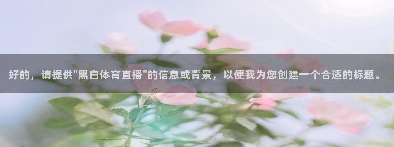 河豚体育在线观看直播：好的，请提供\